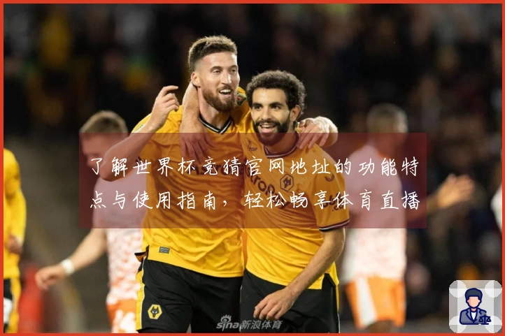 了解世界杯竞猜官网地址的功能特点与使用指南，轻松畅享体育直播体验