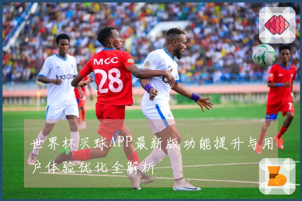 世界杯买球APP最新版功能提升与用户体验优化全解析