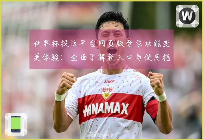 世界杯投注平台网页版登录功能变更体验：全面了解新入口与使用指南