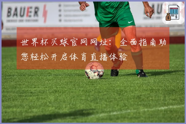 世界杯买球官网网址：全面指南助您轻松开启体育直播体验