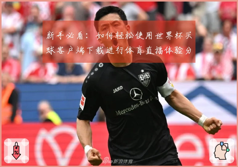新手必看：如何轻松使用世界杯买球客户端下载进行体育直播体验分享